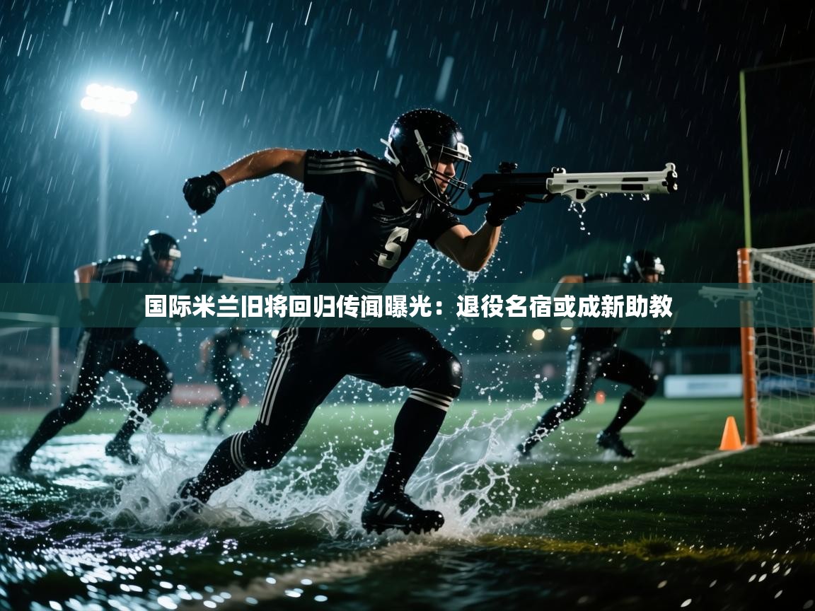 蓝鲸体育app官方下载-国际米兰旧将回归传闻曝光：退役名宿或成新助教  第4张