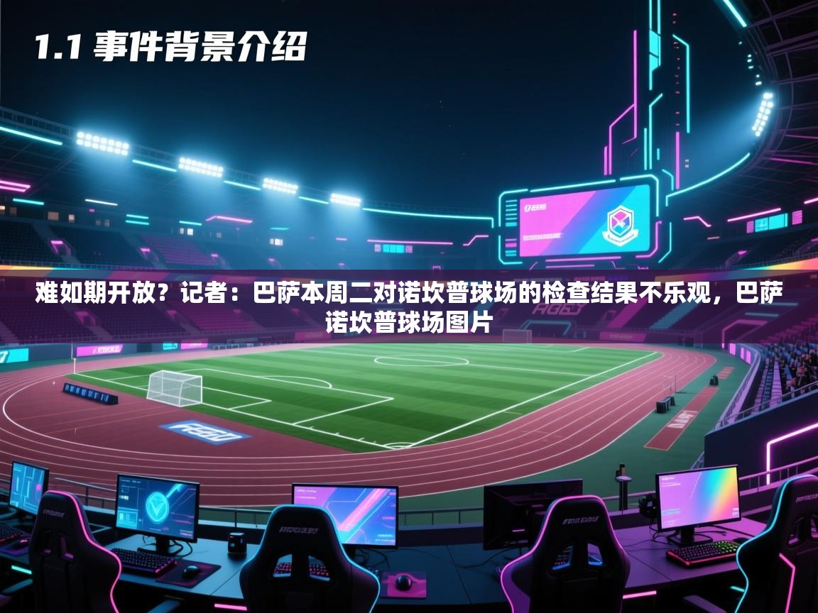 蓝鲸体育app下载电脑版官网-难如期开放？记者：巴萨本周二对诺坎普球场的检查结果不乐观，巴萨诺坎普球场图片  第2张