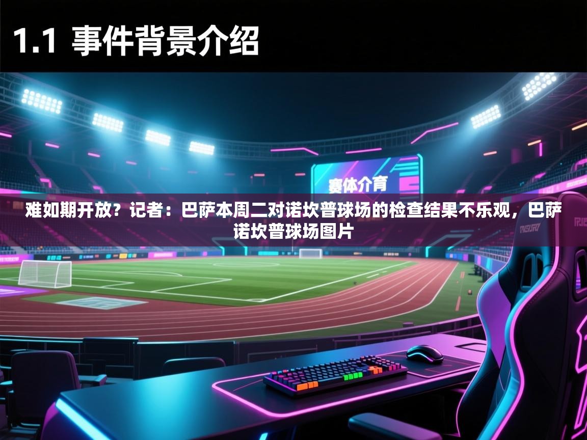 蓝鲸体育app下载电脑版官网-难如期开放？记者：巴萨本周二对诺坎普球场的检查结果不乐观，巴萨诺坎普球场图片  第4张