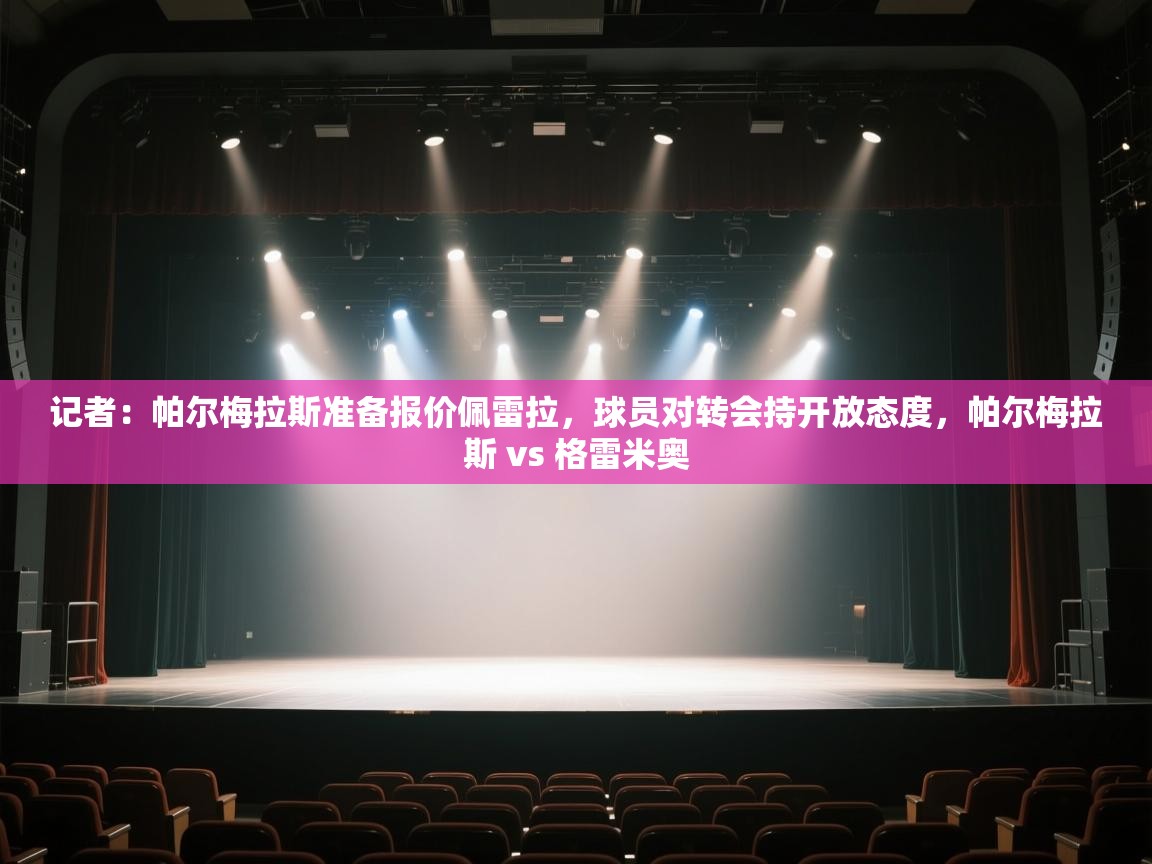 蓝鲸体育网页版入口-记者:帕尔梅拉斯准备报价佩雷拉,球员对转会持开放态度,帕尔梅拉斯 vs 格雷米奥 第4张