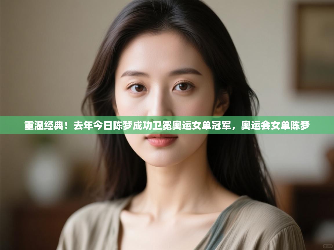 蓝鲸体育网页版网址-重温经典！去年今日陈梦成功卫冕奥运女单冠军，奥运会女单陈梦  第1张